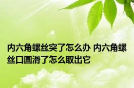 内六角螺丝突了怎么办 内六角螺丝口圆滑了怎么取出它