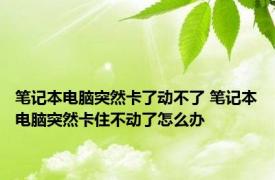 笔记本电脑突然卡了动不了 笔记本电脑突然卡住不动了怎么办