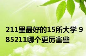 211里最好的15所大学 985211哪个更厉害些