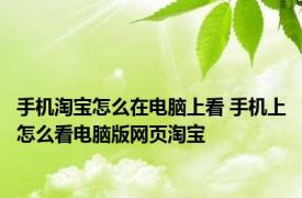 手机淘宝怎么在电脑上看 手机上怎么看电脑版网页淘宝