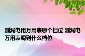 测漏电用万用表哪个档位 测漏电万用表调到什么档位