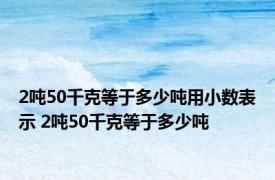 2吨50千克等于多少吨用小数表示 2吨50千克等于多少吨