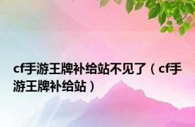 cf手游王牌补给站不见了（cf手游王牌补给站）