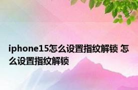 iphone15怎么设置指纹解锁 怎么设置指纹解锁