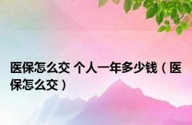 医保怎么交 个人一年多少钱（医保怎么交）