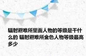 辐射避难所里面人物的等级是干什么的 辐射避难所金色人物等级最高多少