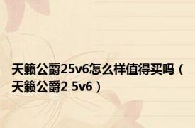 天籁公爵25v6怎么样值得买吗（天籁公爵2 5v6）