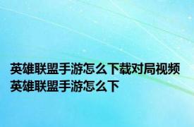 英雄联盟手游怎么下载对局视频 英雄联盟手游怎么下