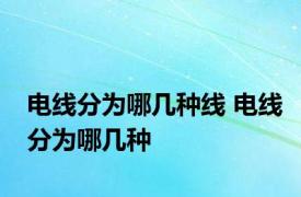 电线分为哪几种线 电线分为哪几种