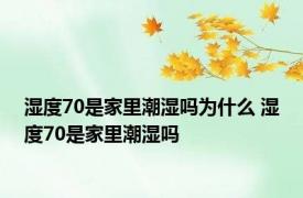 湿度70是家里潮湿吗为什么 湿度70是家里潮湿吗