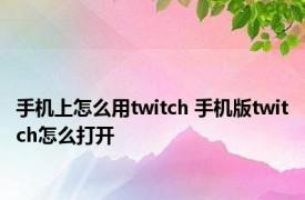 手机上怎么用twitch 手机版twitch怎么打开