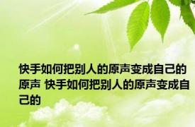 快手如何把别人的原声变成自己的原声 快手如何把别人的原声变成自己的