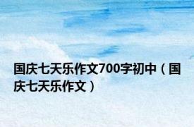 国庆七天乐作文700字初中（国庆七天乐作文）