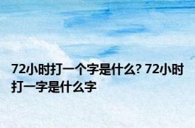 72小时打一个字是什么? 72小时打一字是什么字