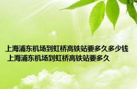 上海浦东机场到虹桥高铁站要多久多少钱 上海浦东机场到虹桥高铁站要多久