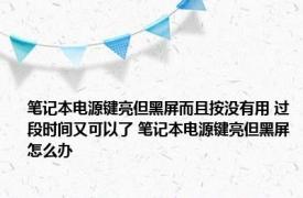 笔记本电源键亮但黑屏而且按没有用 过段时间又可以了 笔记本电源键亮但黑屏怎么办