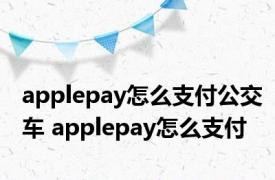 applepay怎么支付公交车 applepay怎么支付