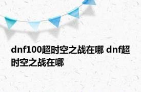 dnf100超时空之战在哪 dnf超时空之战在哪