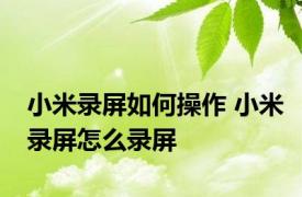 小米录屏如何操作 小米录屏怎么录屏