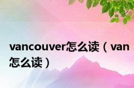 vancouver怎么读（van怎么读）