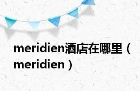 meridien酒店在哪里（meridien）