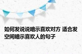 如何发说说暗示喜欢对方 适合发空间暗示喜欢人的句子