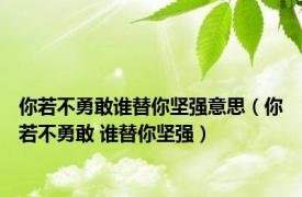 你若不勇敢谁替你坚强意思（你若不勇敢 谁替你坚强）