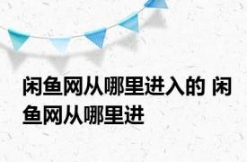 闲鱼网从哪里进入的 闲鱼网从哪里进