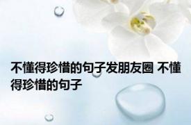 不懂得珍惜的句子发朋友圈 不懂得珍惜的句子