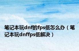 笔记本玩dnf的fps低怎么办（笔记本玩dnffps低解决）