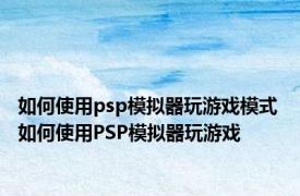 如何使用psp模拟器玩游戏模式 如何使用PSP模拟器玩游戏