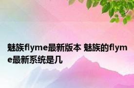 魅族flyme最新版本 魅族的flyme最新系统是几