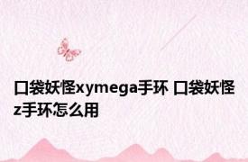 口袋妖怪xymega手环 口袋妖怪z手环怎么用