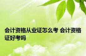 会计资格从业证怎么考 会计资格证好考吗 