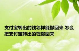 支付宝转出的钱怎样能撤回来 怎么把支付宝转出的钱撤回来