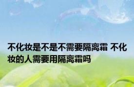 不化妆是不是不需要隔离霜 不化妆的人需要用隔离霜吗