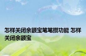 怎样关闭余额宝笔笔攒功能 怎样关闭余额宝