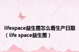 lifespace益生菌怎么看生产日期（life space益生菌）