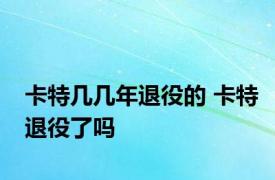 卡特几几年退役的 卡特退役了吗