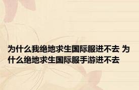 为什么我绝地求生国际服进不去 为什么绝地求生国际服手游进不去