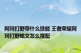 阿珂打野带什么技能 王者荣耀阿珂打野铭文怎么搭配