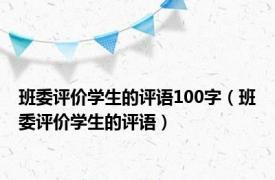 班委评价学生的评语100字（班委评价学生的评语）