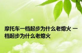 摩托车一档起步为什么老熄火 一档起步为什么老熄火