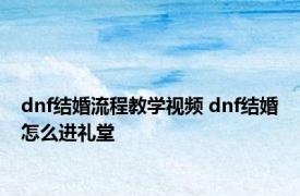 dnf结婚流程教学视频 dnf结婚怎么进礼堂