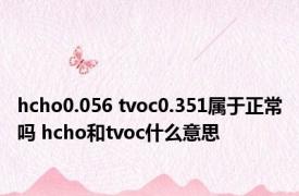 hcho0.056 tvoc0.351属于正常吗 hcho和tvoc什么意思