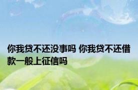 你我贷不还没事吗 你我贷不还借款一般上征信吗