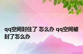 qq空间封住了 怎么办 qq空间被封了怎么办