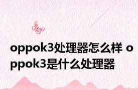 oppok3处理器怎么样 oppok3是什么处理器