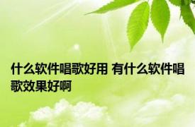 什么软件唱歌好用 有什么软件唱歌效果好啊