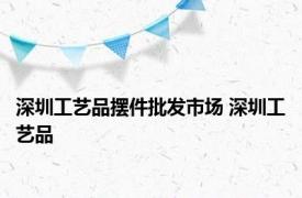 深圳工艺品摆件批发市场 深圳工艺品 